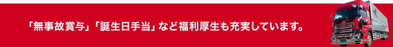 「無事故賞与」「誕生日手当」など福利厚生も充実しています。